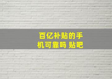 百亿补贴的手机可靠吗 贴吧